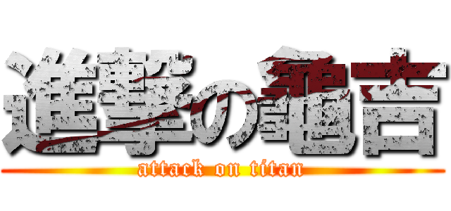 進撃の龜吉 (attack on titan)