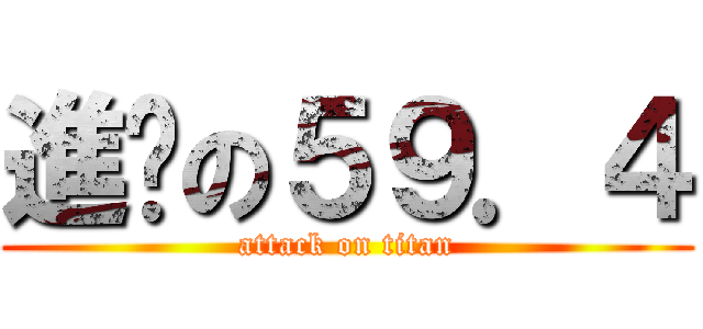 進擊の５９．４ (attack on titan)