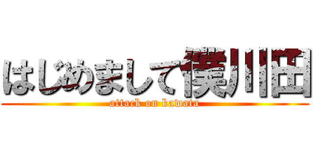 はじめまして僕川田 (attack on kawata)