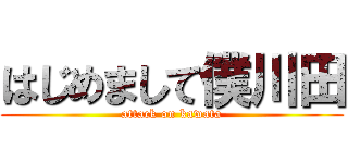 はじめまして僕川田 (attack on kawata)