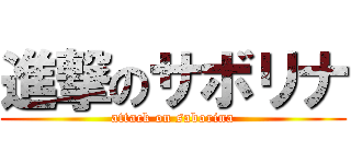 進撃のサボリナ (attack on saborina)
