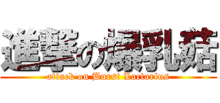 進撃の爆乳菇 (attack on Burst Lactarius)