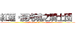 紅蓮・混沌魂之騎士団  (Konburio Densetu)