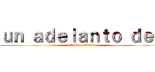 ｕｎ ａｄｅｌａｎｔｏ ｄｅ： (attack on titan)