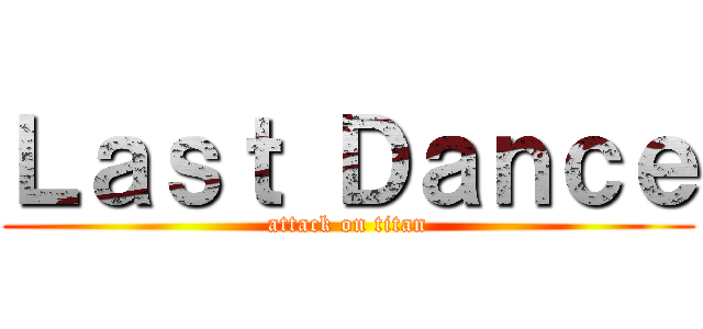Ｌａｓｔ Ｄａｎｃｅ (attack on titan)