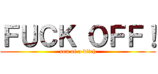 ＦＵＣＫ ＯＦＦ！ (son of a bitch)