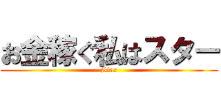 お金稼ぐ私はスター (Star)