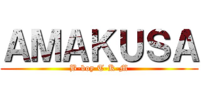 ＡＭＡＫＵＳＡ (B-boy T-K-M)