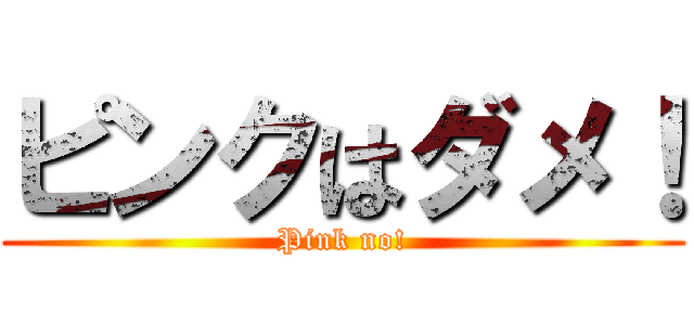 ピンクはダメ！ (Pink no!)