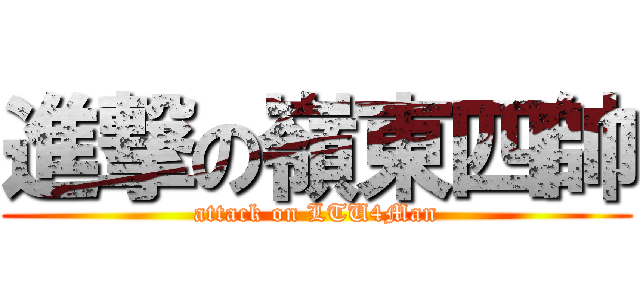 進撃の嶺東四帥 (attack on LTU4Man)