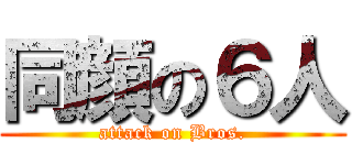 同顔の６人 (attack on Bros.)