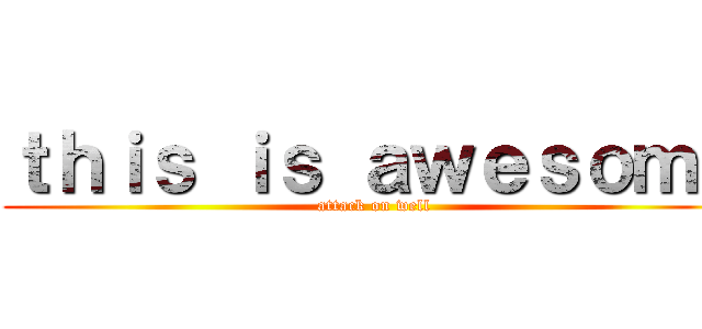 ｔｈｉｓ ｉｓ ａｗｅｓｏｍｅ (attack on well)