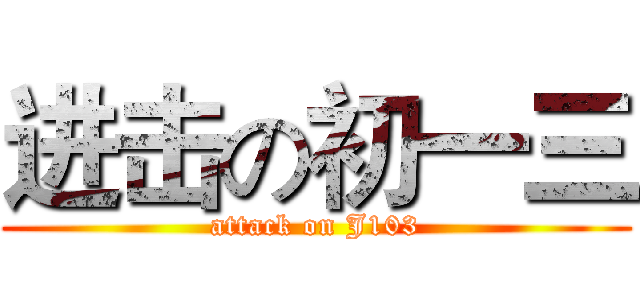 进击の初一三 (attack on J103)