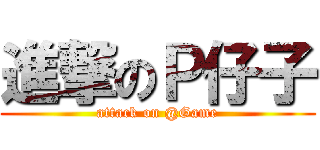 進撃のＰ仔子 (attack on @Game)