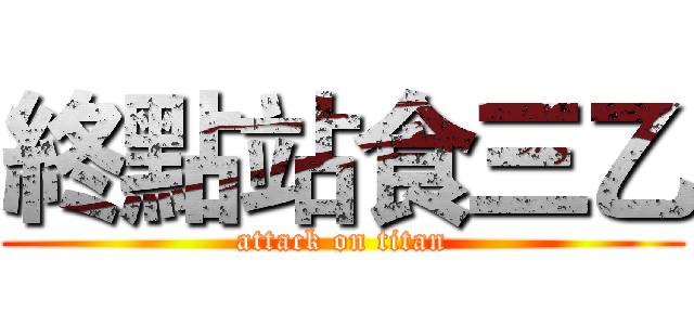 終點站食三乙 (attack on titan)