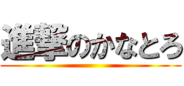 進撃のかなとろ ()