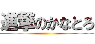 進撃のかなとろ ()