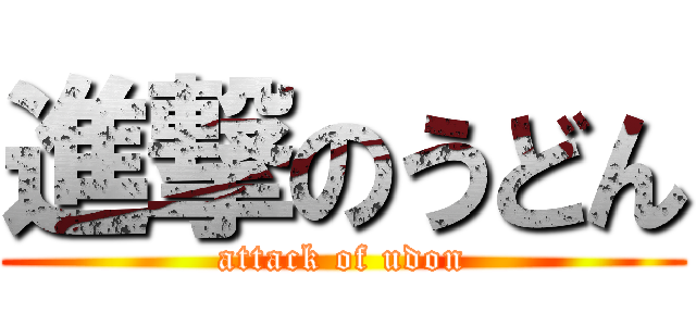 進撃のうどん (attack of udon)