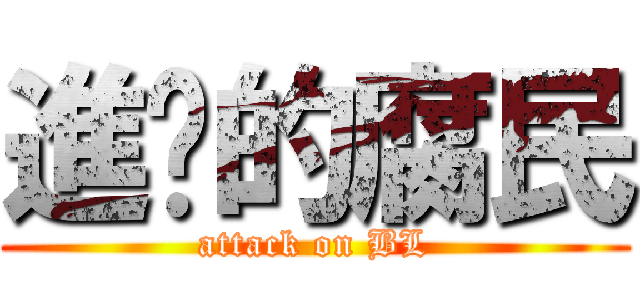 進擊的腐民 (attack on BL)