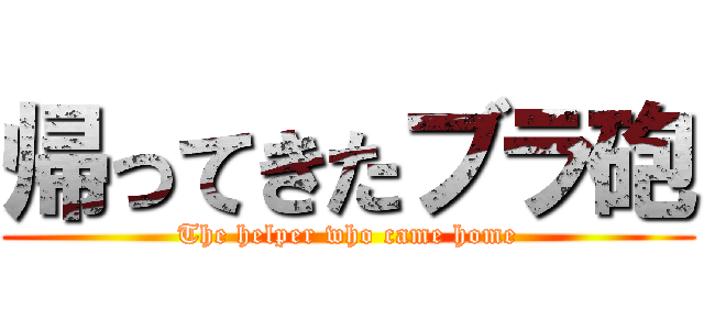 帰ってきたブラ砲 (The helper who came home)