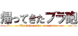 帰ってきたブラ砲 (The helper who came home)