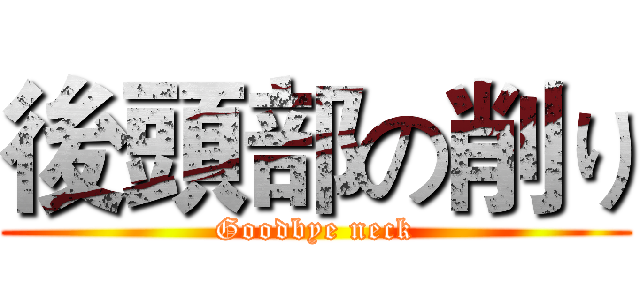 後頭部の削り (Goodbye neck)