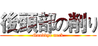 後頭部の削り (Goodbye neck)