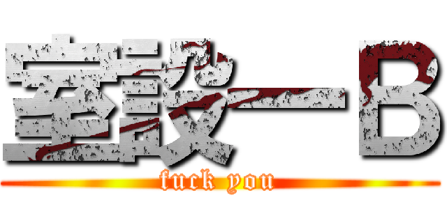 室設一Ｂ (fuck you)