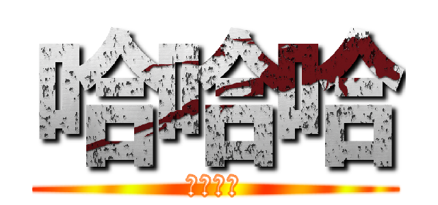 哈哈哈 (西西西西)