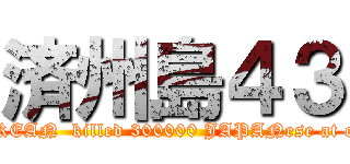 済州島４３ (KOREAN  killed 300000 JAPANese at once)