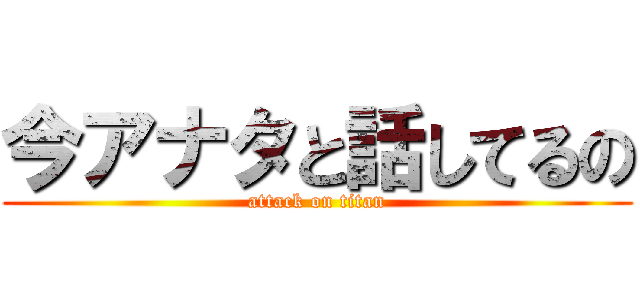 今アナタと話してるの (attack on titan)