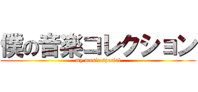 僕の音楽コレクション (my music special)