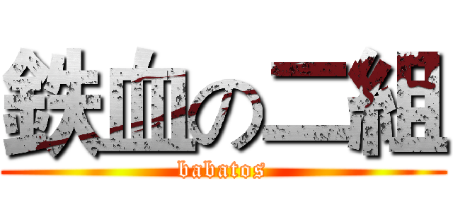 鉄血の二組 (babatos)