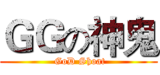 ＧＧの神鬼 ( GoD Shoat)