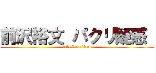 前沢裕文 パクリ疑惑  (attack on titan)