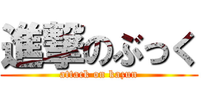 進撃のぶっく (attack on kazun)