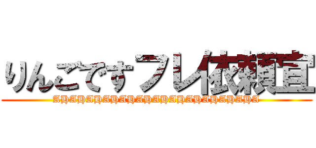 りんごですフレ依頼宜 (AHAHAHAHAHAHAHAHAHAHAHAHA)
