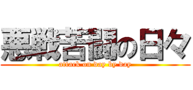 悪戦苦闘の日々 (attack on day by day)