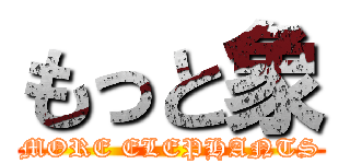 もっと象 (MORE ELEPHANTS)
