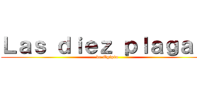 Ｌａｓ ｄｉｅｚ ｐｌａｇａｓ  (de Egipto )