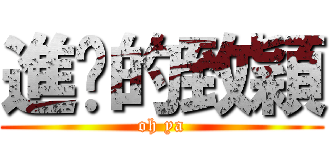 進擊的致穎 (oh ya)