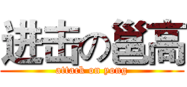 进击の邕高 (attack on yong)