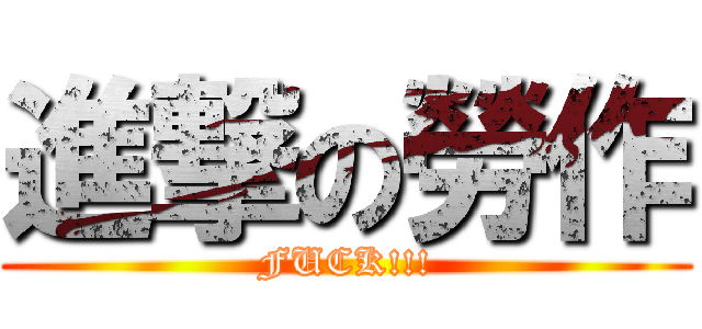 進撃の勞作 (FUCK!!!)