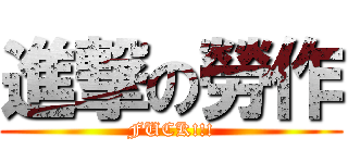 進撃の勞作 (FUCK!!!)