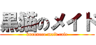 黒猫のメイド (kuroneco maid cafe)