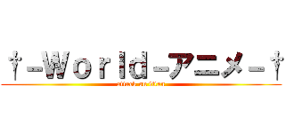 †－Ｗｏｒｌｄ－アニメ－† (attack on titan)