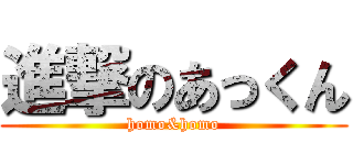 進撃のあっくん (homo&homo)