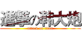 進撃の韩大炮 (attack on titan)