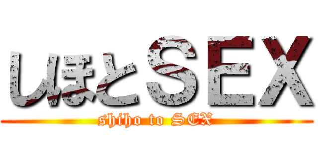しほとＳＥＸ (shiho to SEX)