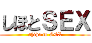 しほとＳＥＸ (shiho to SEX)